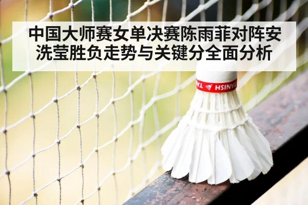 中国大师赛女单决赛陈雨菲对阵安洗莹胜负走势与关键分全面分析