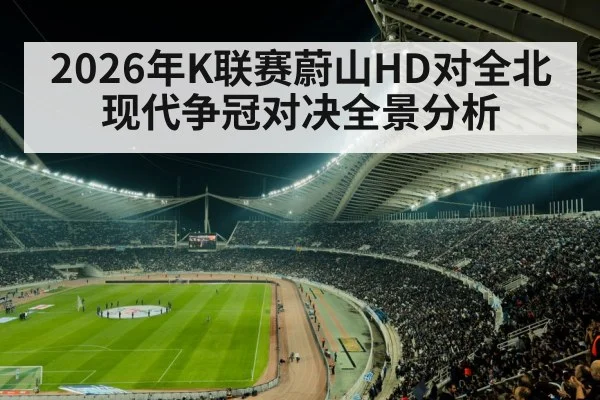 2026年K联赛蔚山HD对全北现代争冠对决全景分析